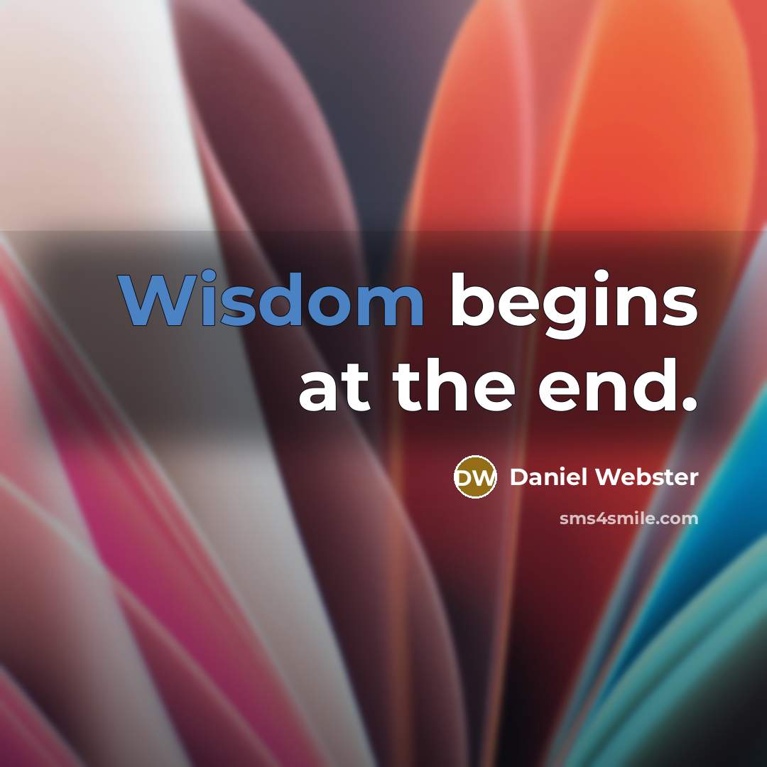 “Wisdom begins at the end.” quote by Daniel Webster