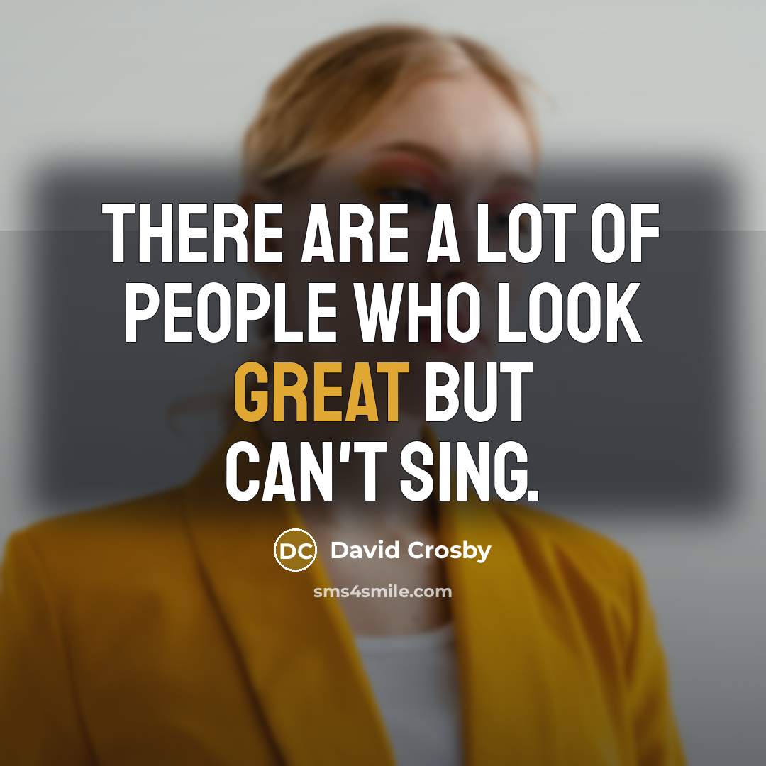 “There are a lot of people who look great but…” quote by David Crosby