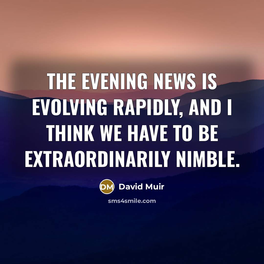 “The evening news is evolving rapidly, and I think we…” quote by David Muir