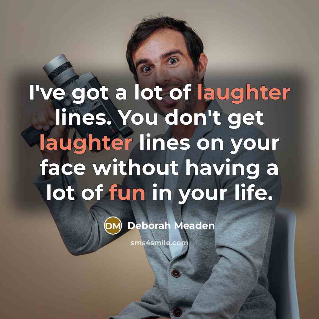 “I've got a lot of laughter lines. You don't get laughter lines on your face without having a lot of fun in your life.” quote by Deborah Meaden