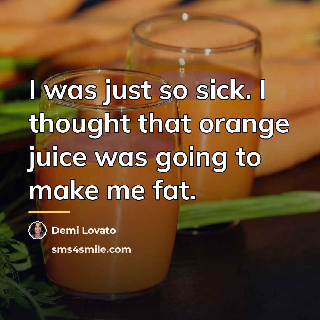 “I was just so sick. I thought that orange juice…” quote by Demi Lovato