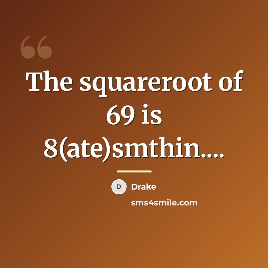 “The squareroot of 69 is 8(ate)smthin....…” quote by Drake