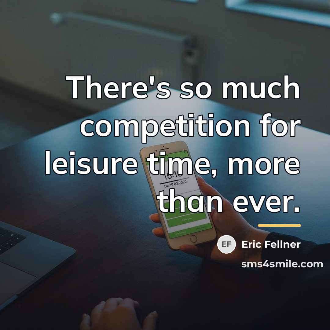 “There's so much competition for leisure time, more than ever.…” quote by Eric Fellner