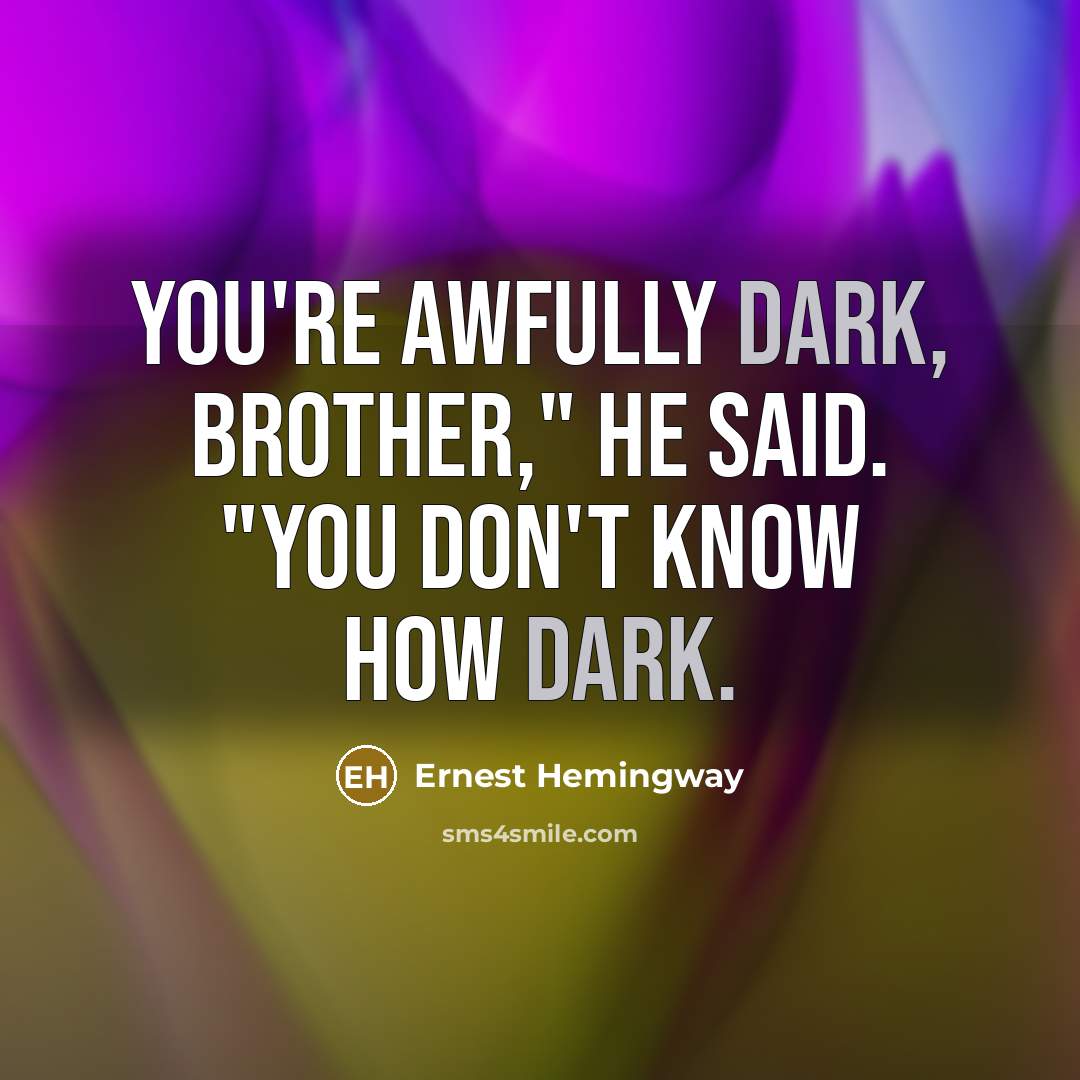 “You're awfully dark, brother," he said. "You don't know how…” quote by Ernest Hemingway