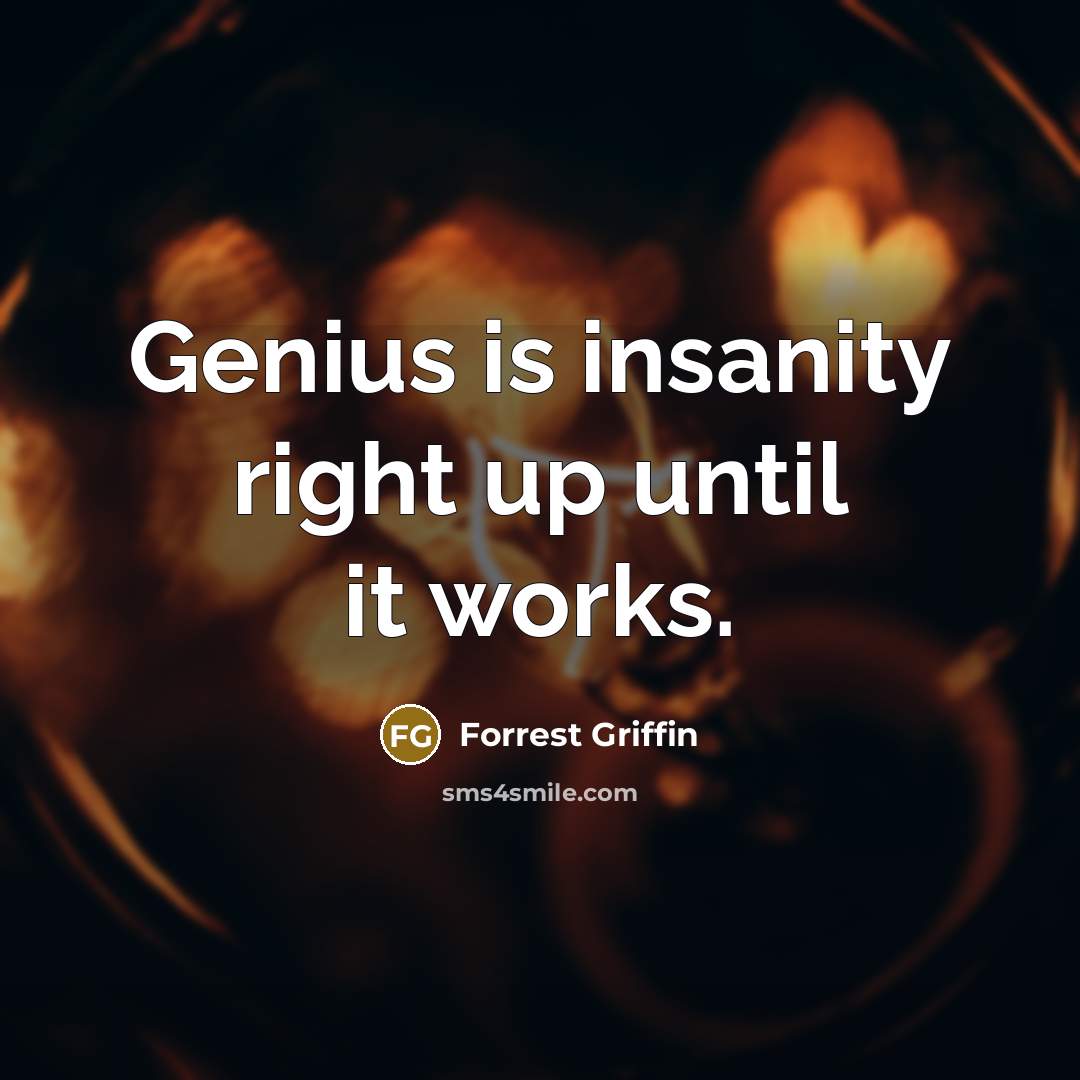 “Genius is insanity right up until it works.…” quote by Forrest Griffin