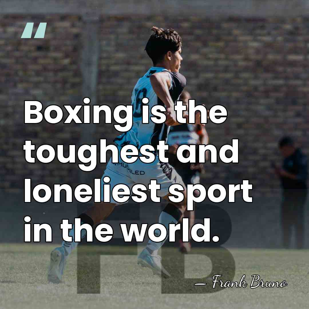 Boxing is the toughest and loneliest sport in the world. - Frank Bruno