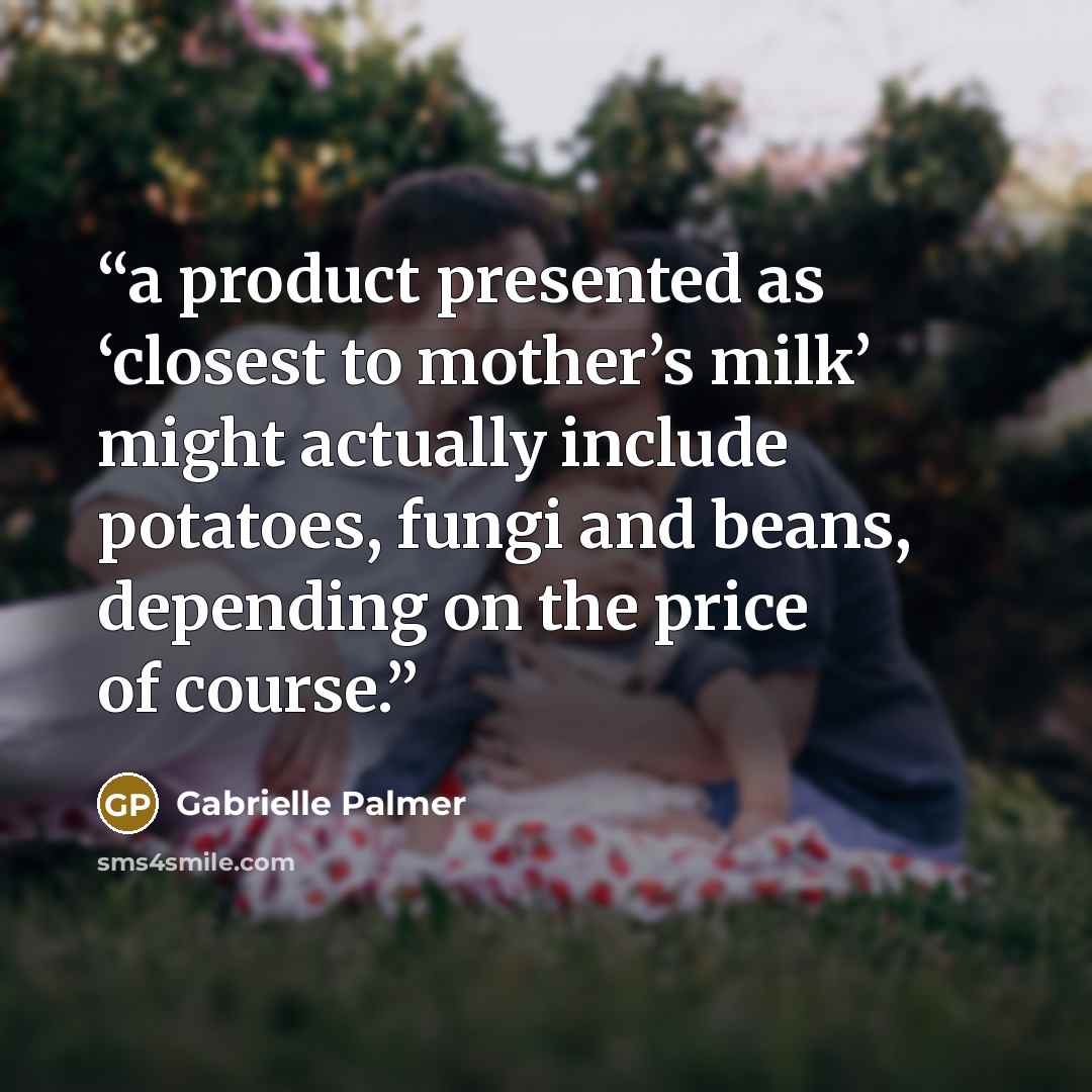 “a product presented as ‘closest to mother’s milk’ might actually include potatoes, fungi and beans, depending on the price of course.” quote by Gabrielle Palmer