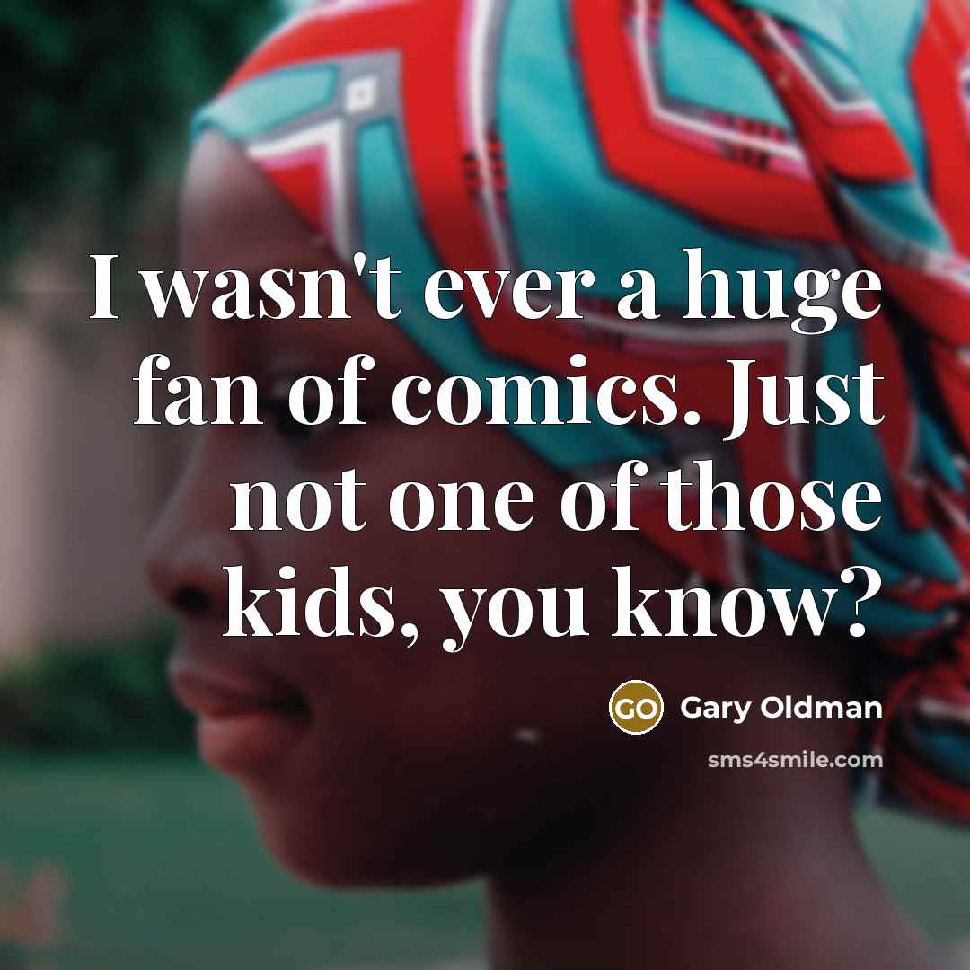 “I wasn't ever a huge fan of comics. Just not…” quote by Gary Oldman