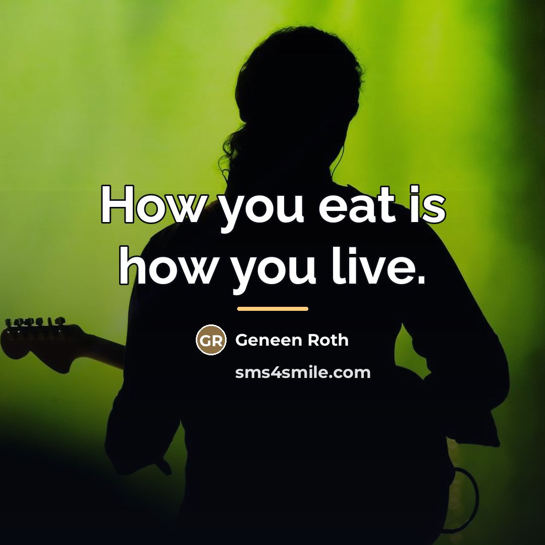 “How you eat is how you live.…” quote by Geneen Roth