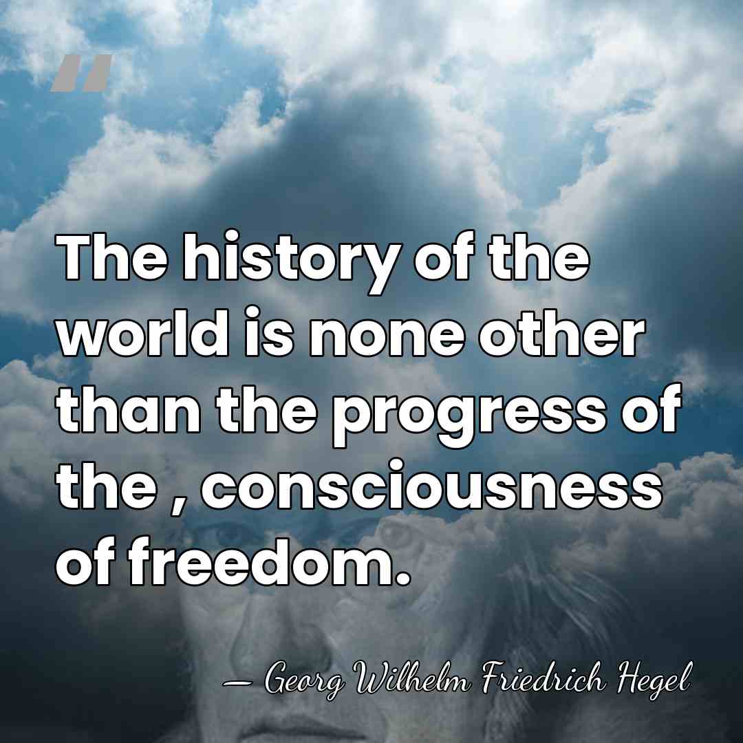 The history of the world is none other than the progress of&hellip; - Georg Wilhelm Friedrich Hegel