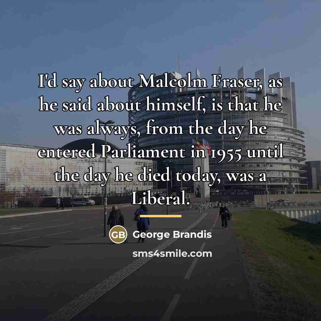 “I'd say about Malcolm Fraser, as he said about himself,…” quote by George Brandis