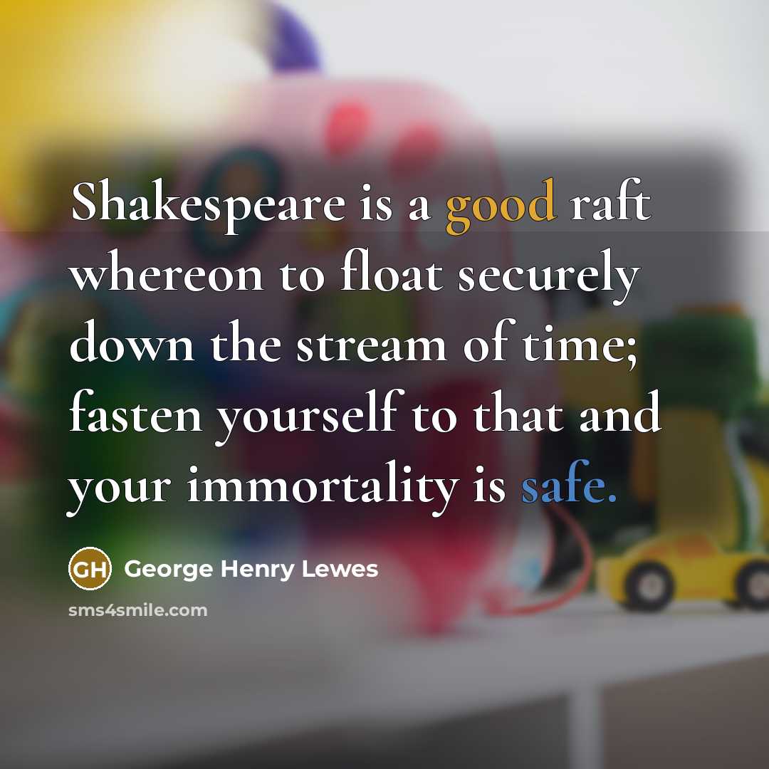 “Shakespeare is a good raft whereon to float securely down…” quote by George Henry Lewes