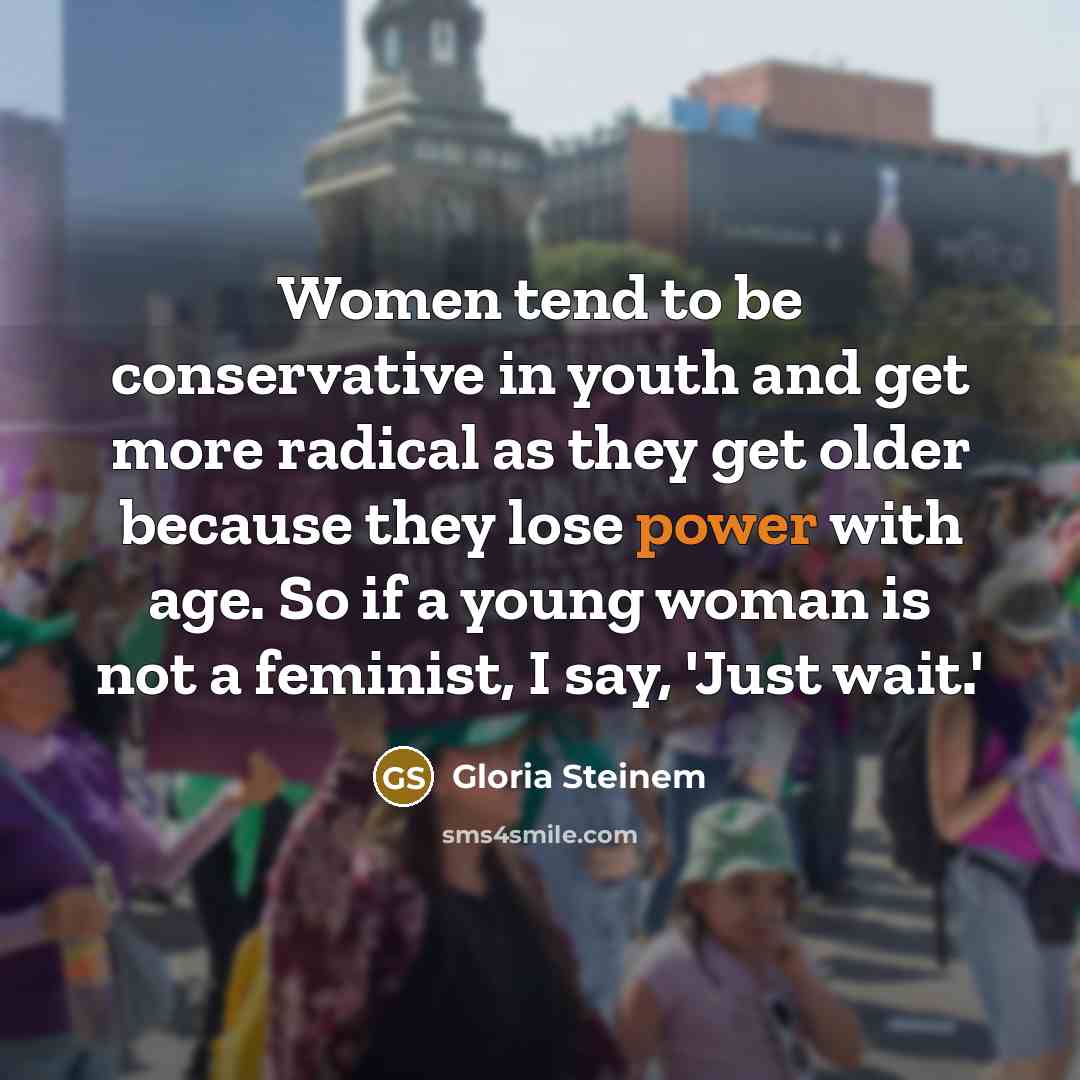 “Women tend to be conservative in youth and get more…” quote by Gloria Steinem