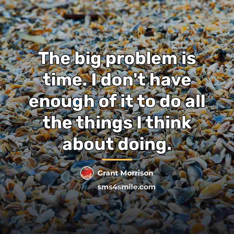 “The big problem is time. I don't have enough of…” quote by Grant Morrison