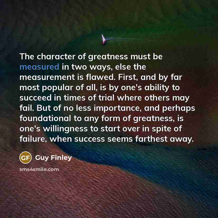 “The character of greatness must be measured in two ways,…” quote by Guy Finley