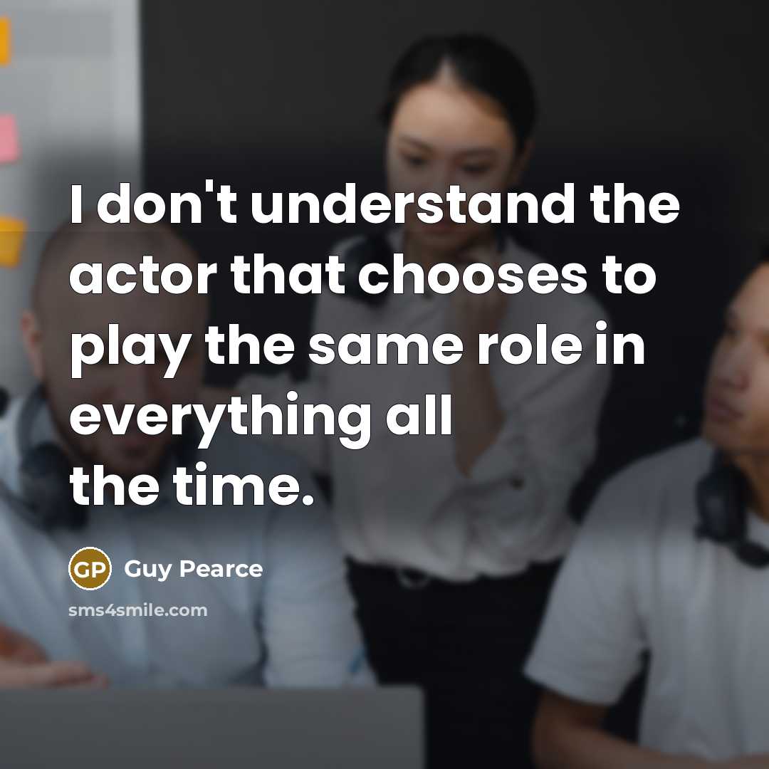 “I don't understand the actor that chooses to play the…” quote by Guy Pearce