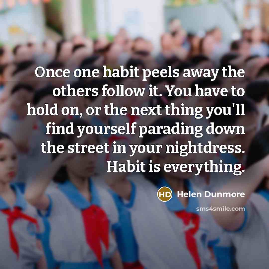 “Once one habit peels away the others follow it. You…” quote by Helen Dunmore