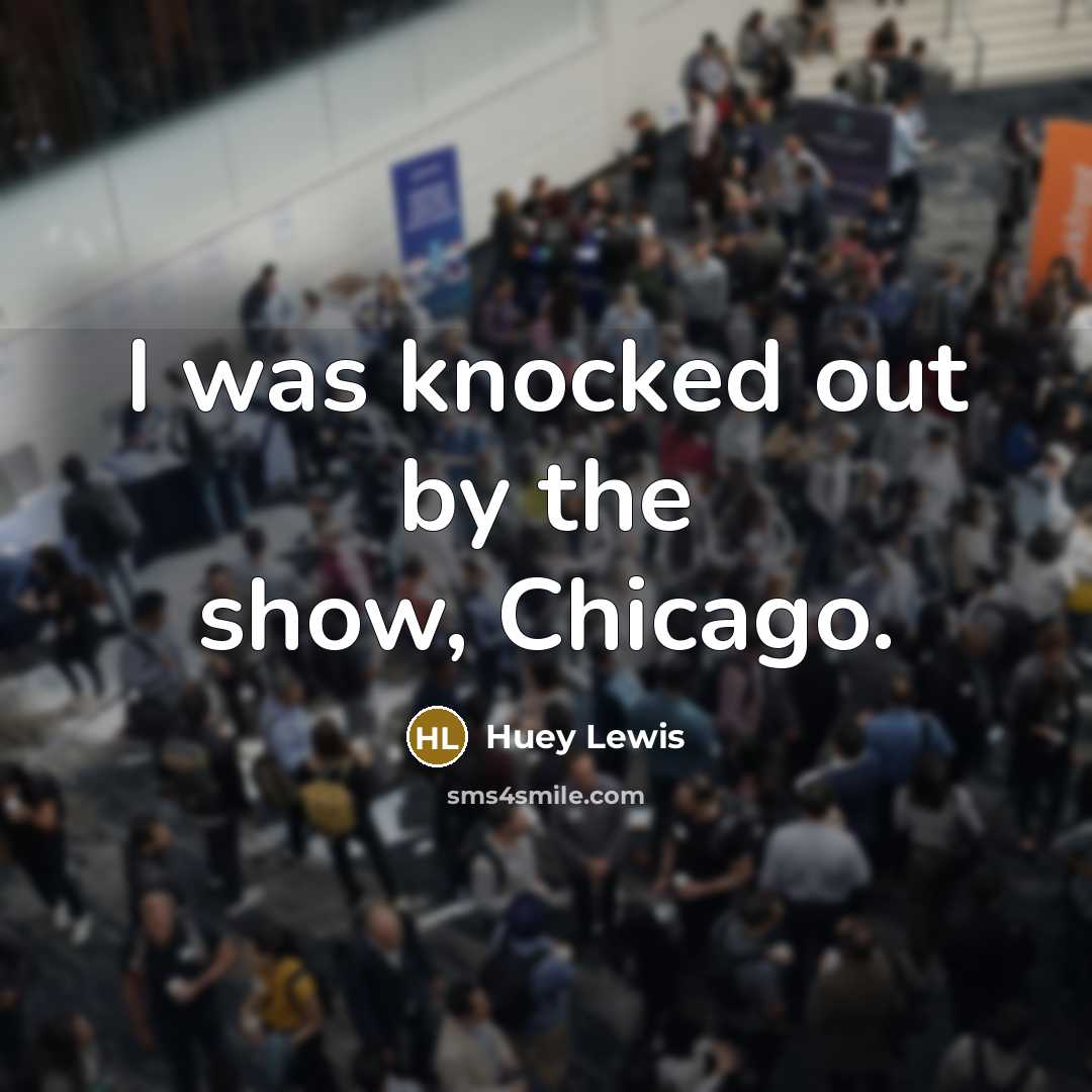 “I was knocked out by the show, Chicago.…” quote by Huey Lewis