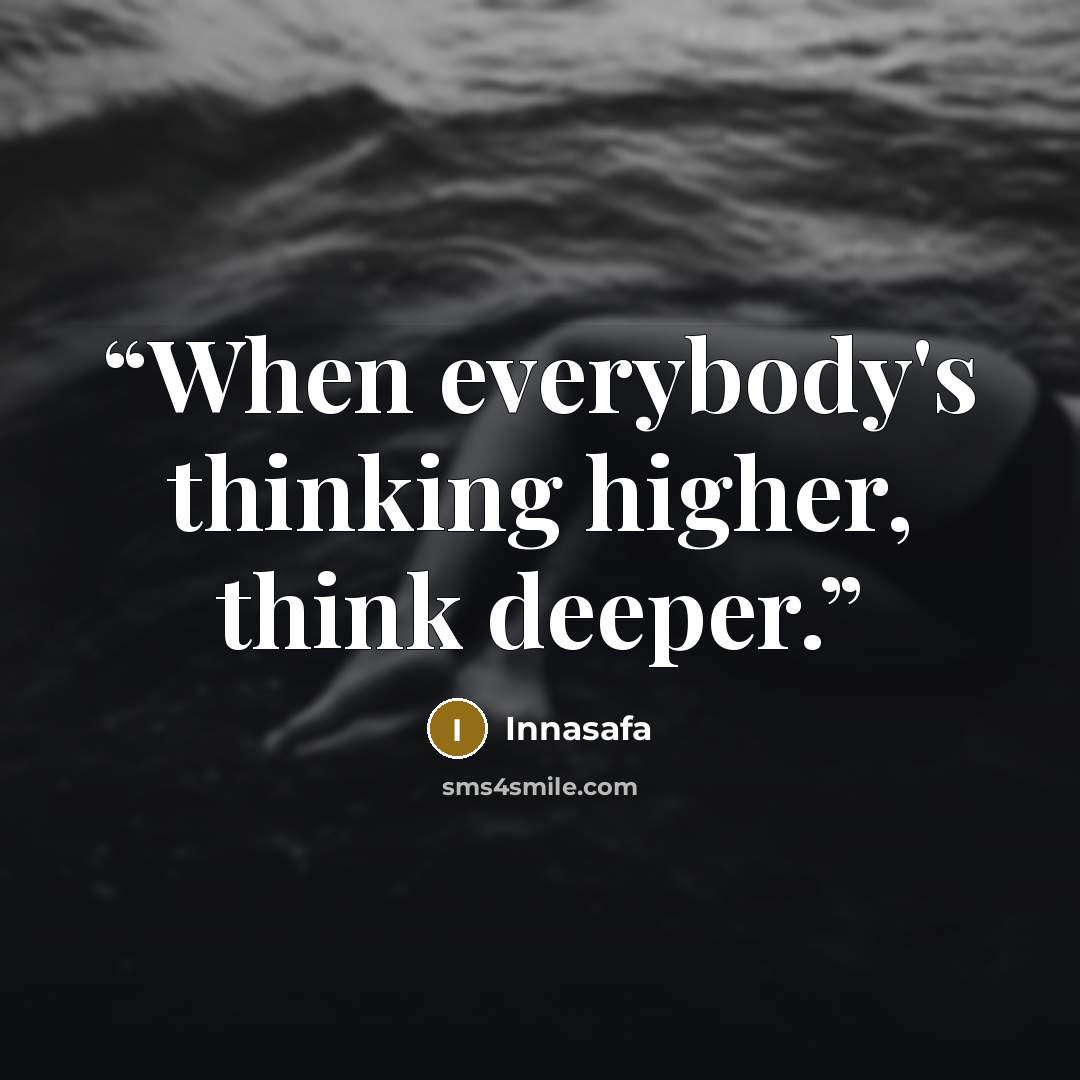 “When everybody's thinking higher, think deeper.” quote by Innasafa