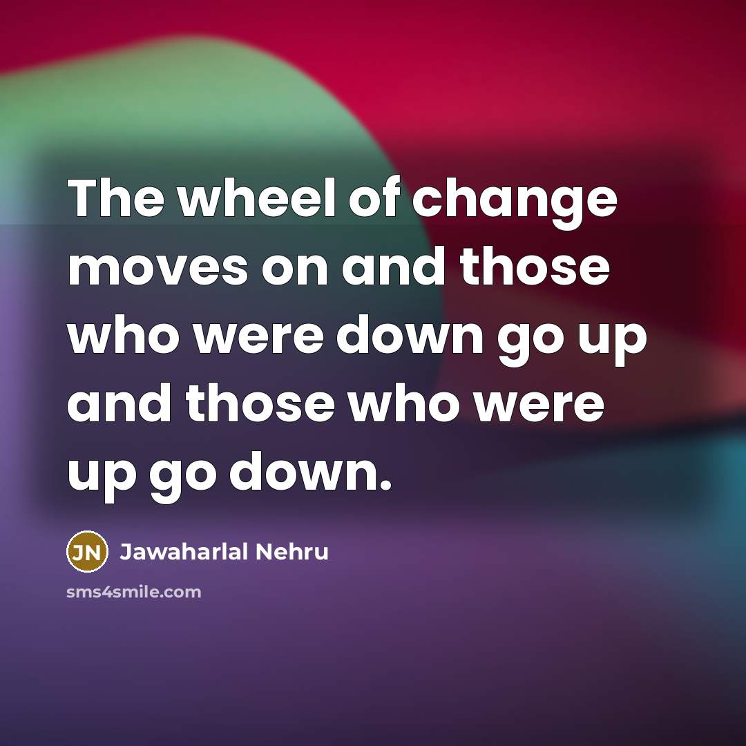 “The wheel of change moves on and those who were…” quote by Jawaharlal Nehru