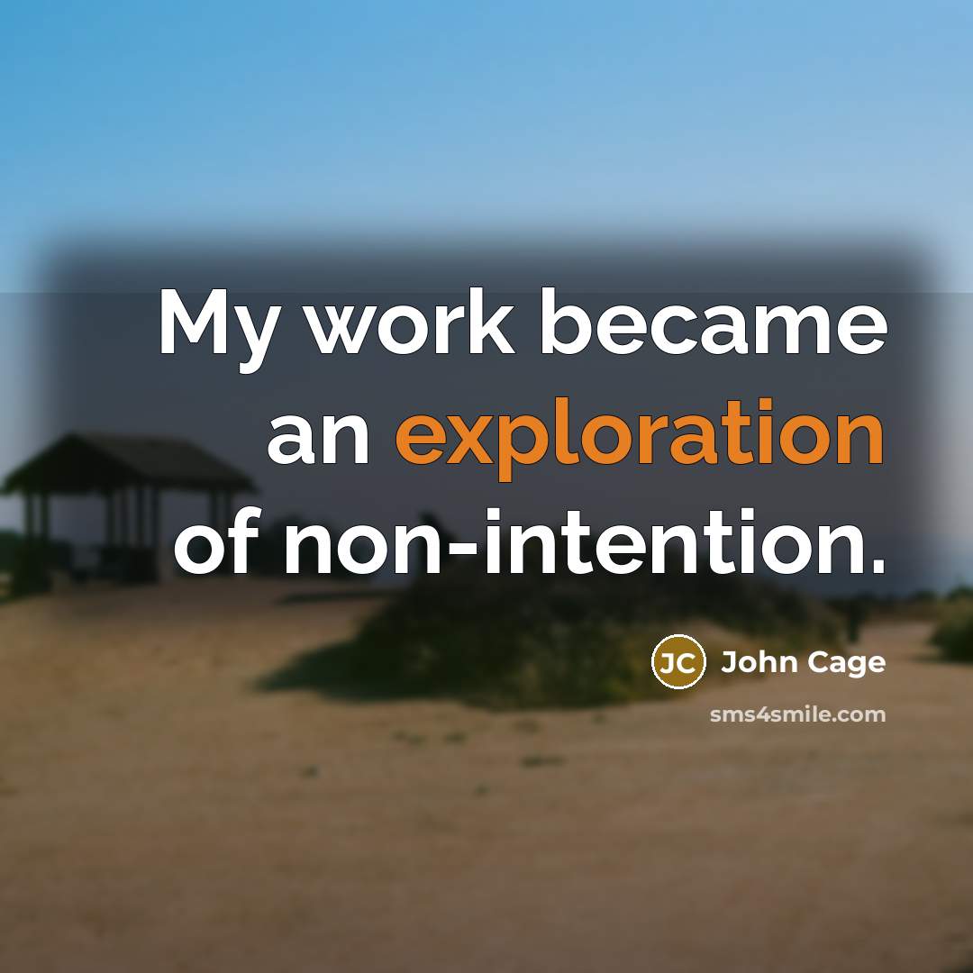 “My work became an exploration of non-intention.…” quote by John Cage