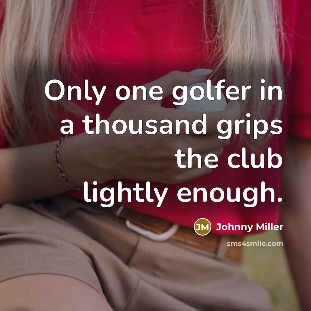 “Only one golfer in a thousand grips the club lightly…” quote by Johnny Miller