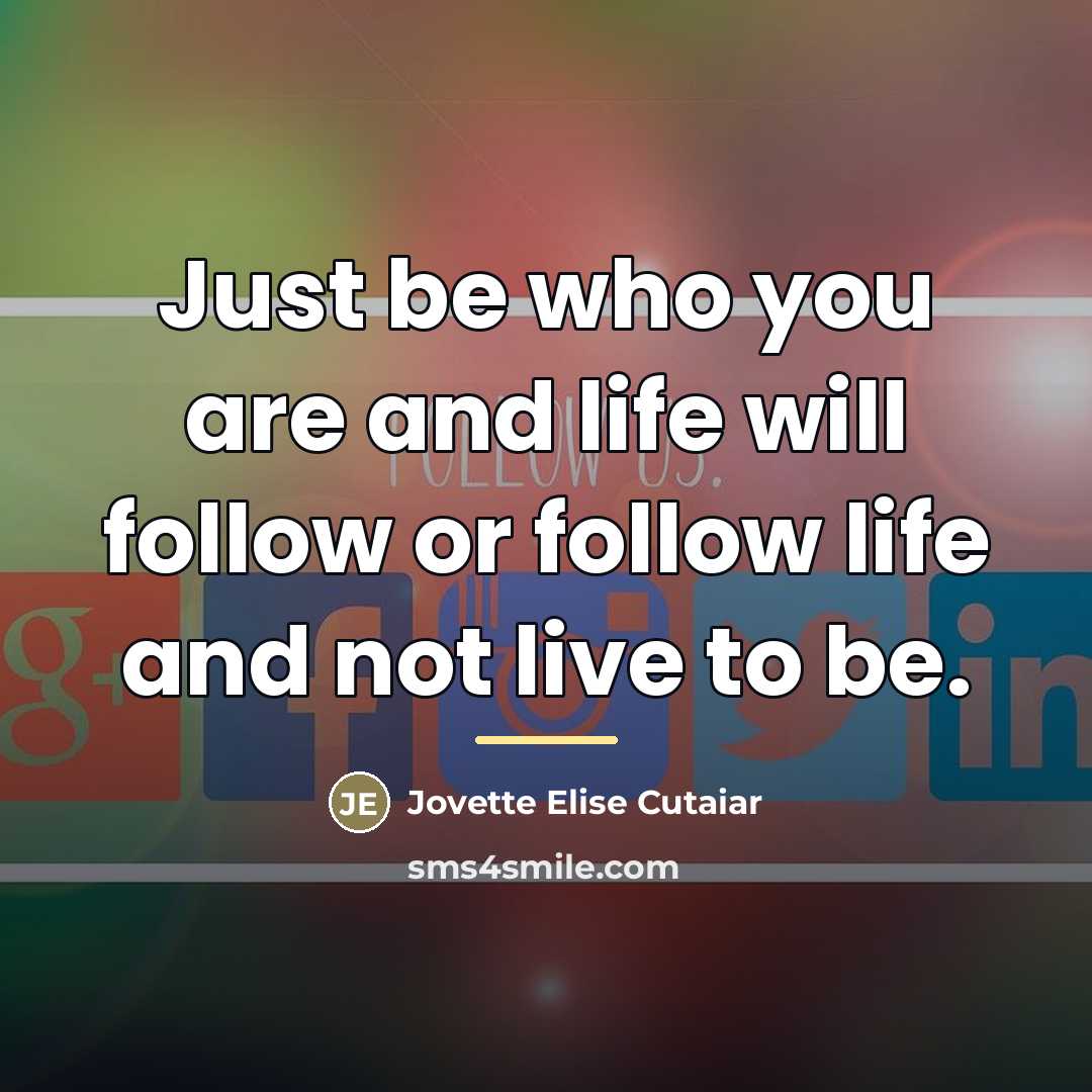 “Just be who you are and life will follow or…” quote by Jovette Elise Cutaiar