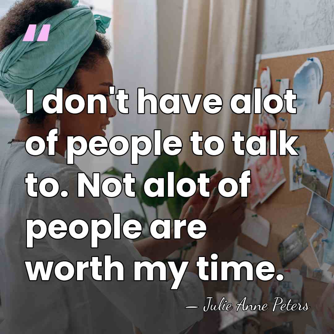 I don't have alot of people to talk to. Not alot of&hellip; - Julie Anne Peters