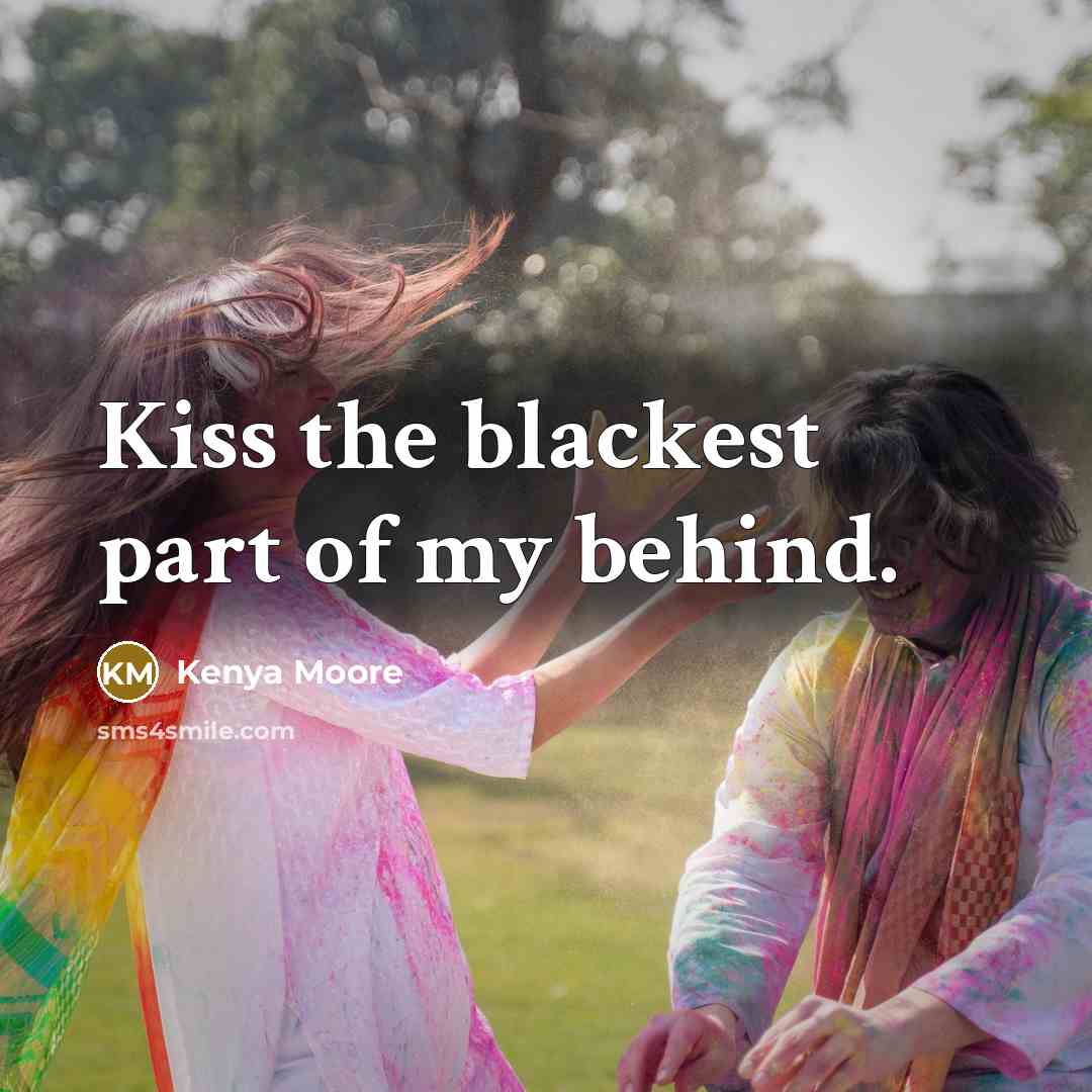 “Kiss the blackest part of my behind.…” quote by Kenya Moore