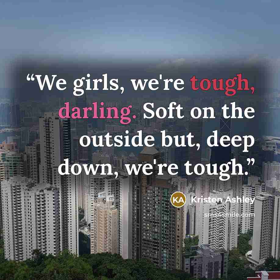 “We girls, we're tough, darling. Soft on the outside but, deep down, we're tough.” quote by Kristen Ashley