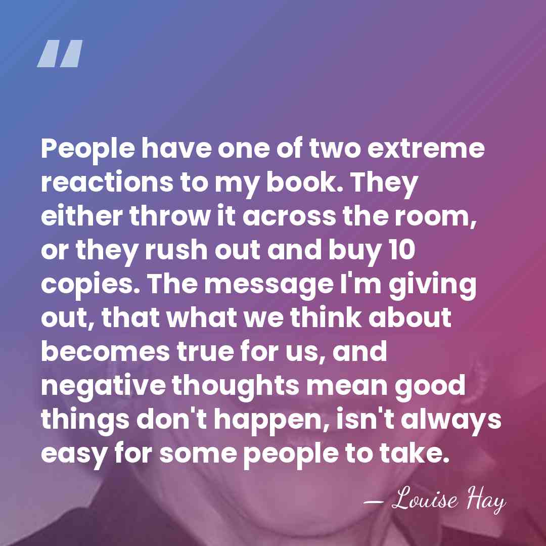 People have one of two extreme reactions to my book. They either&hellip; - Louise Hay