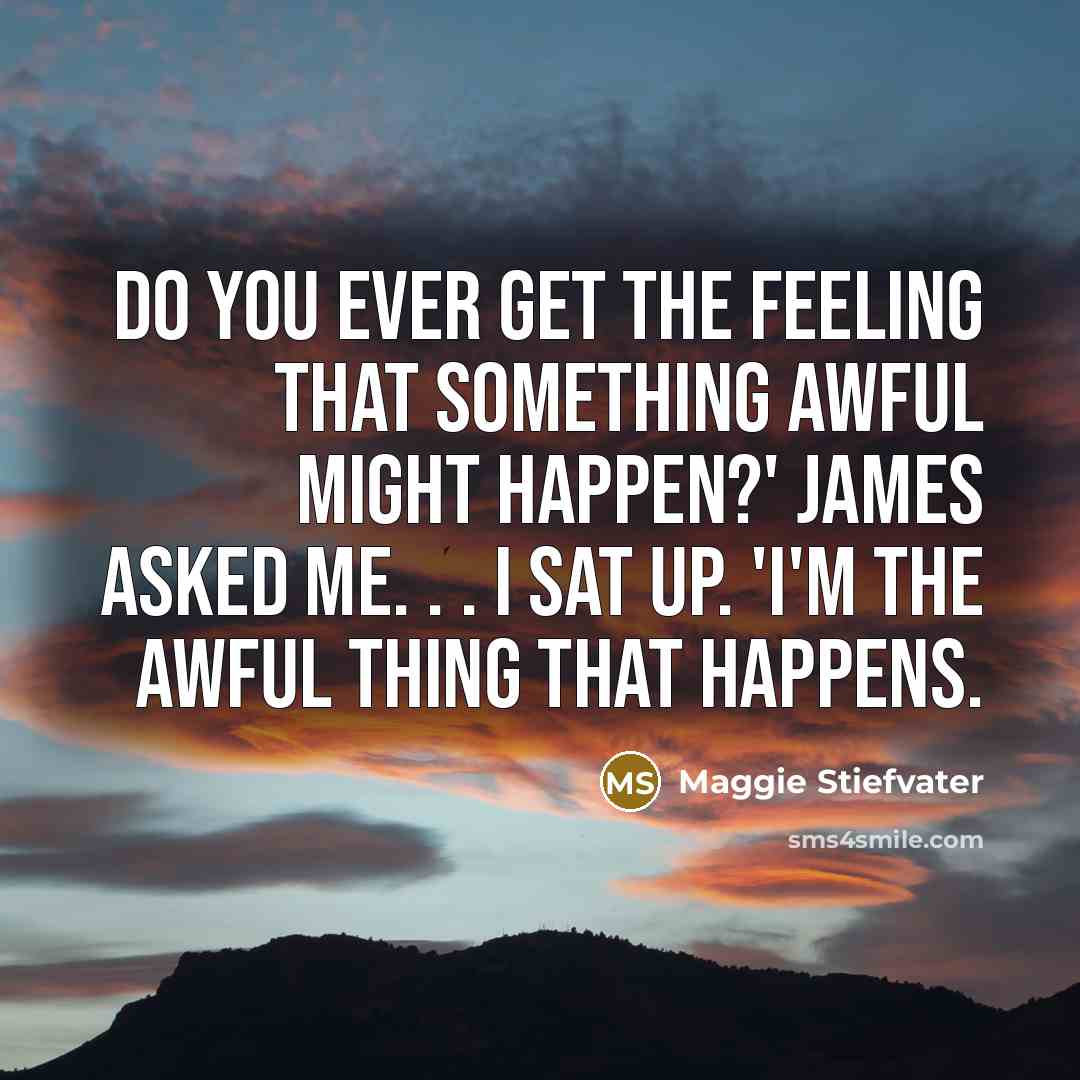 “Do you ever get the feeling that something awful might…” quote by Maggie Stiefvater