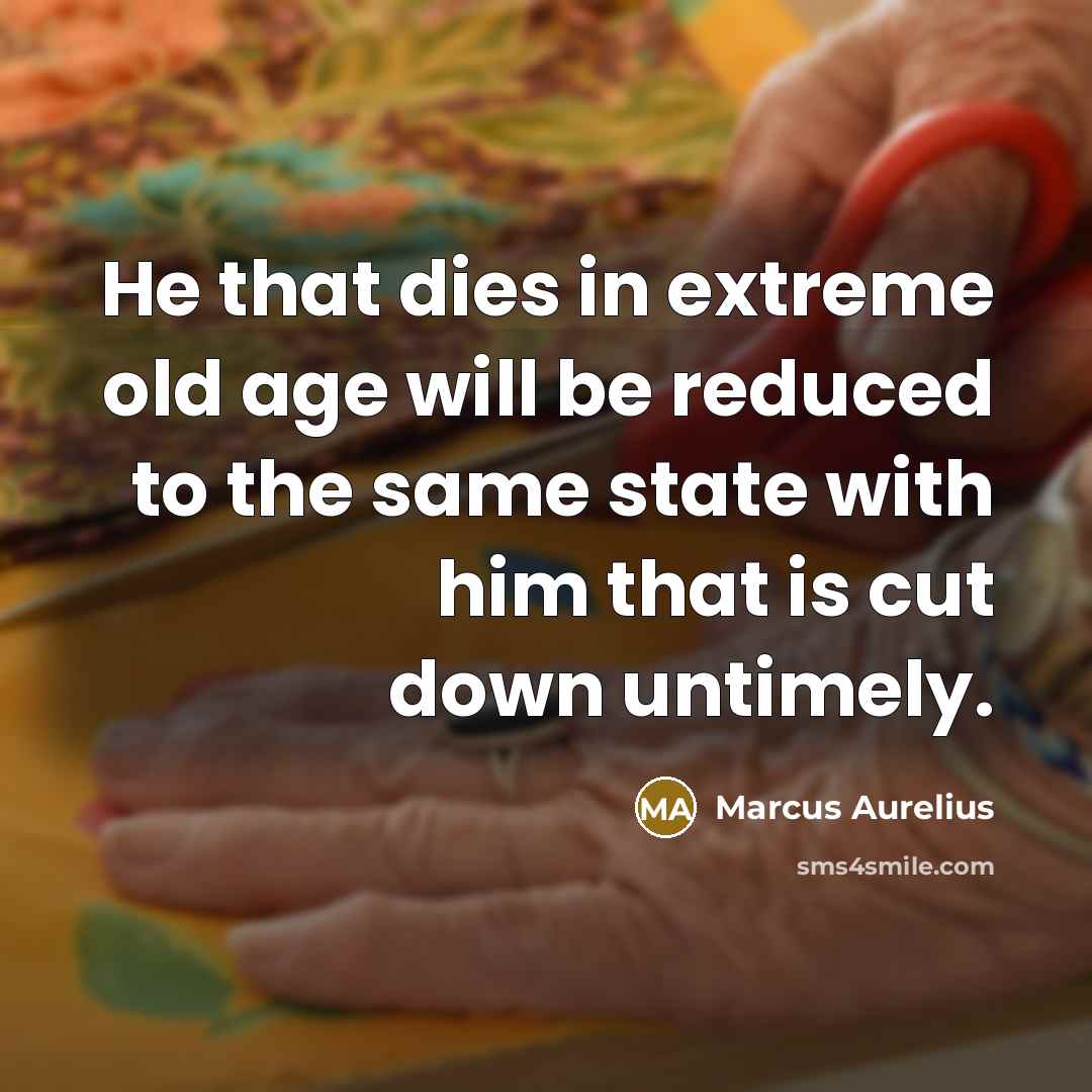 “He that dies in extreme old age will be reduced…” quote by Marcus Aurelius