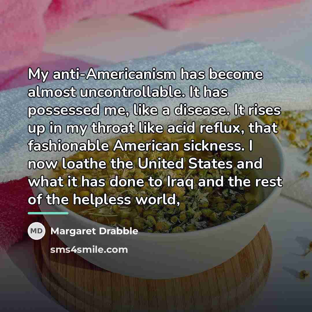 “My anti-Americanism has become almost uncontrollable. It has possessed me,…” quote by Margaret Drabble