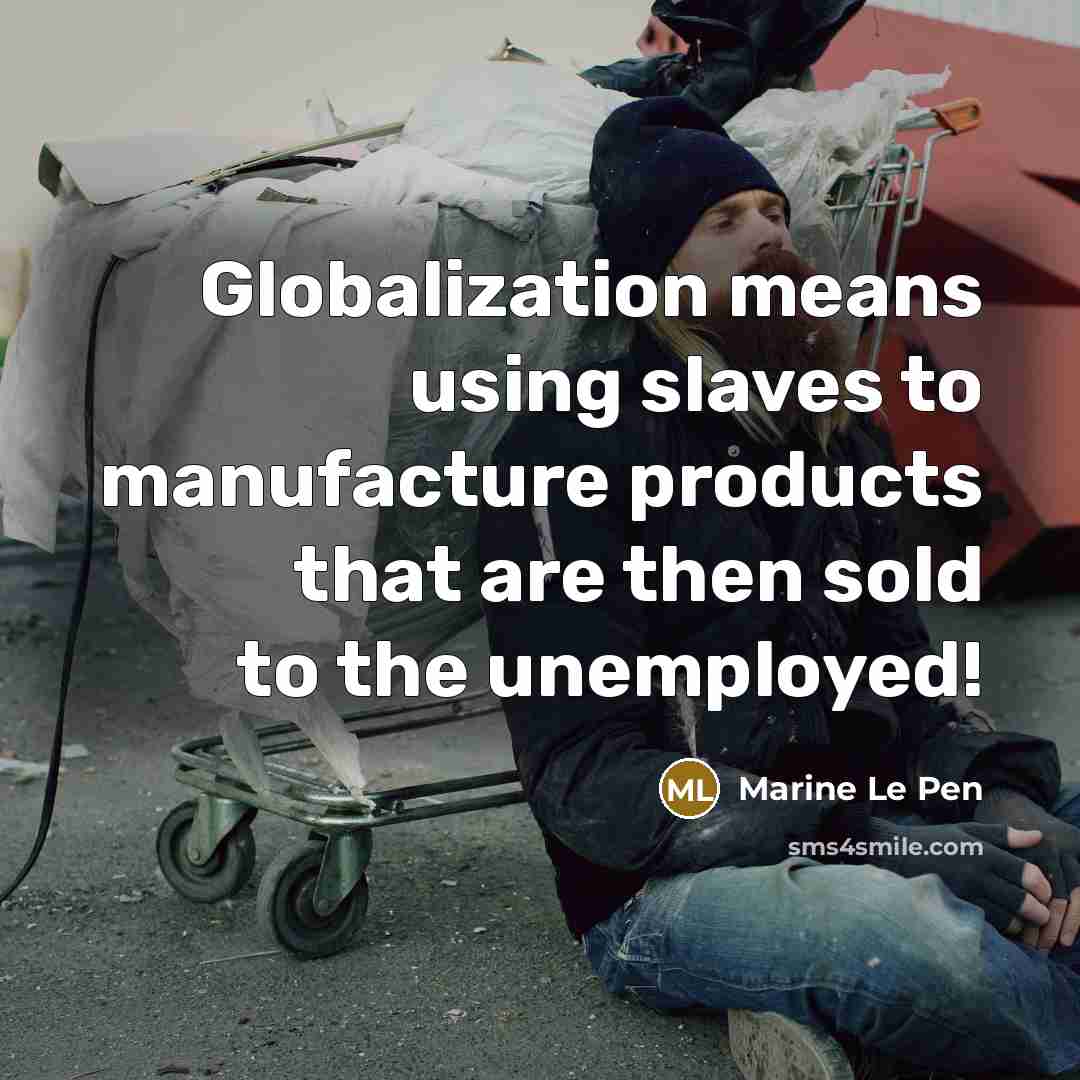 “Globalization means using slaves to manufacture products that are then…” quote by Marine Le Pen