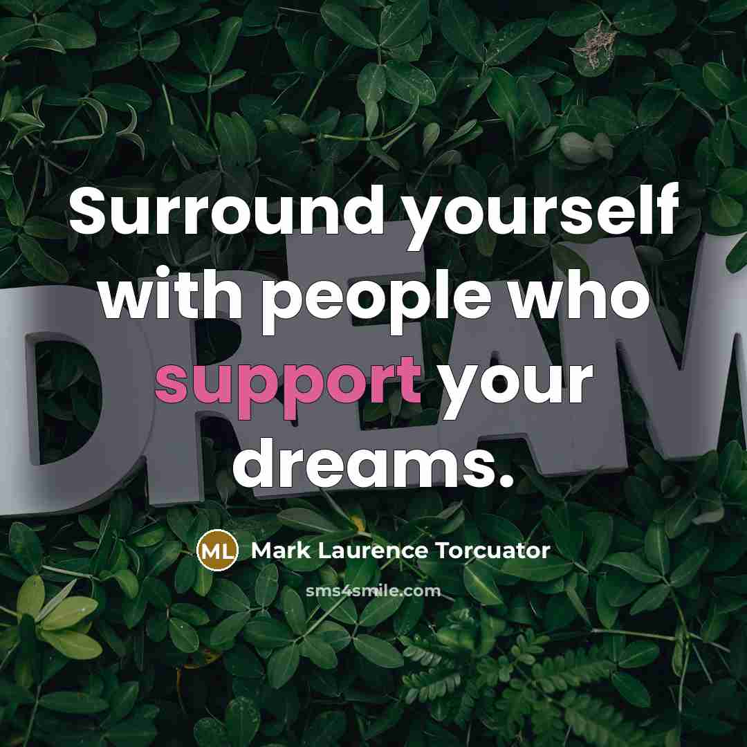“Surround yourself with people who support your dreams.…” quote by Mark Laurence Torcuator
