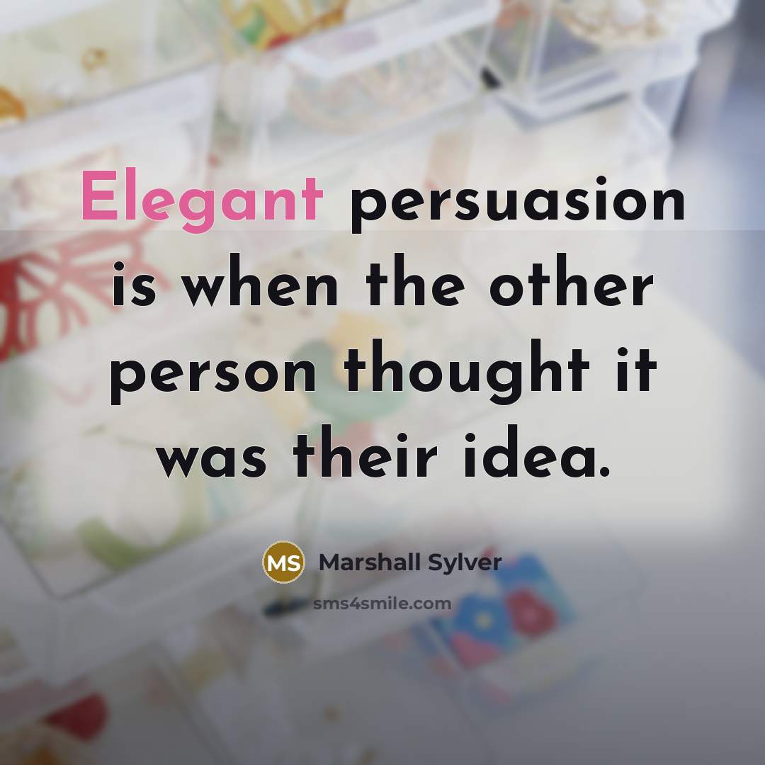“Elegant persuasion is when the other person thought it was…” quote by Marshall Sylver