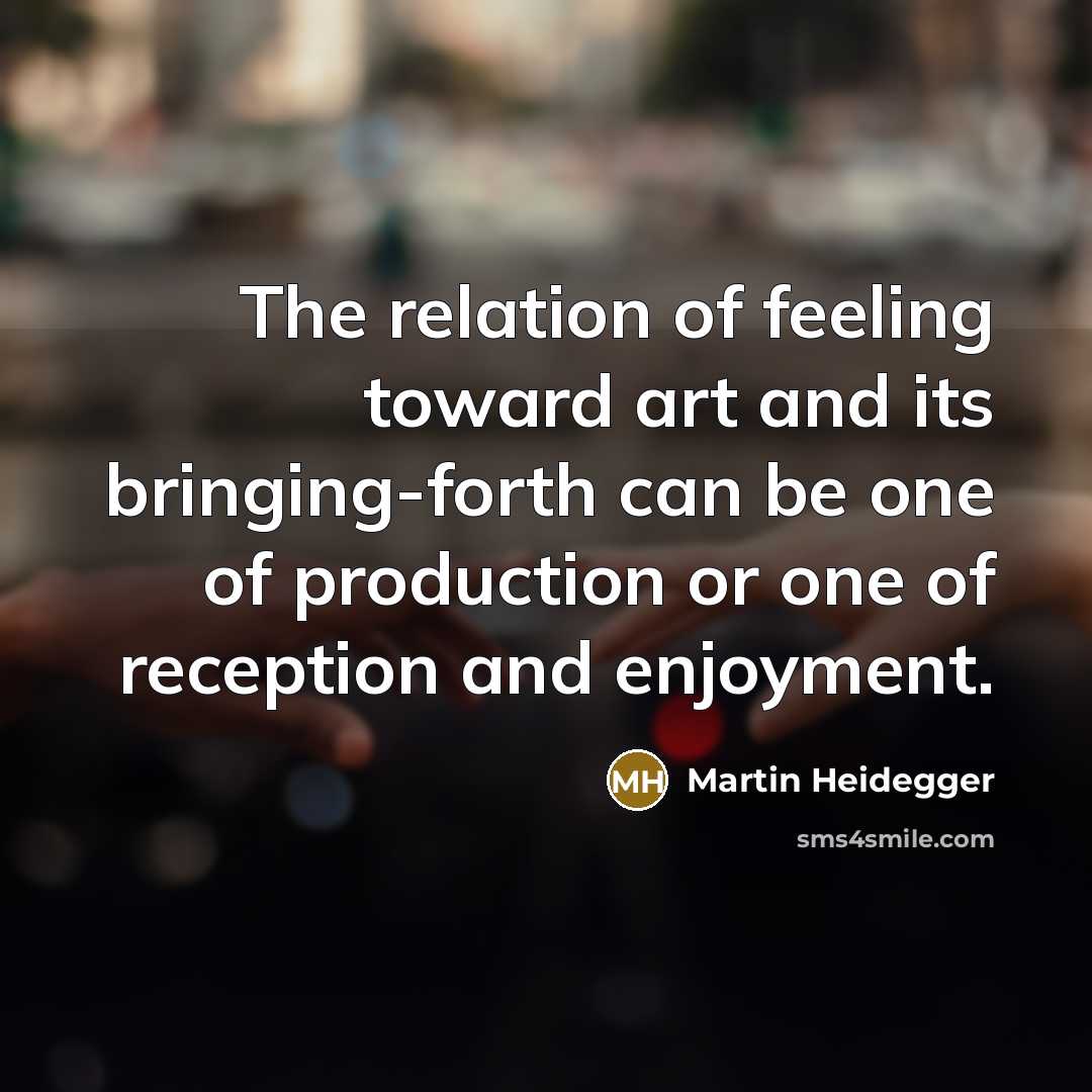 “The relation of feeling toward art and its bringing-forth can…” quote by Martin Heidegger