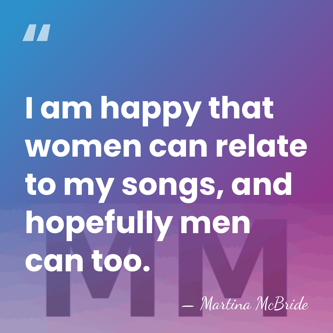 I am happy that women can relate to my songs, and hopefully&hellip; - Martina McBride