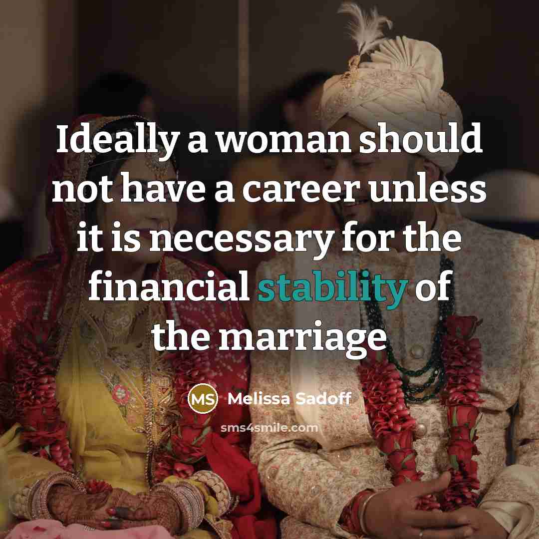 “Ideally a woman should not have a career unless it is necessary for the financial stability of the marriage” quote by Melissa Sadoff