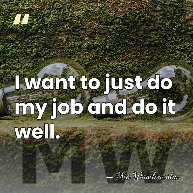 I want to just do my job and do it well. - Mia Wasikowska