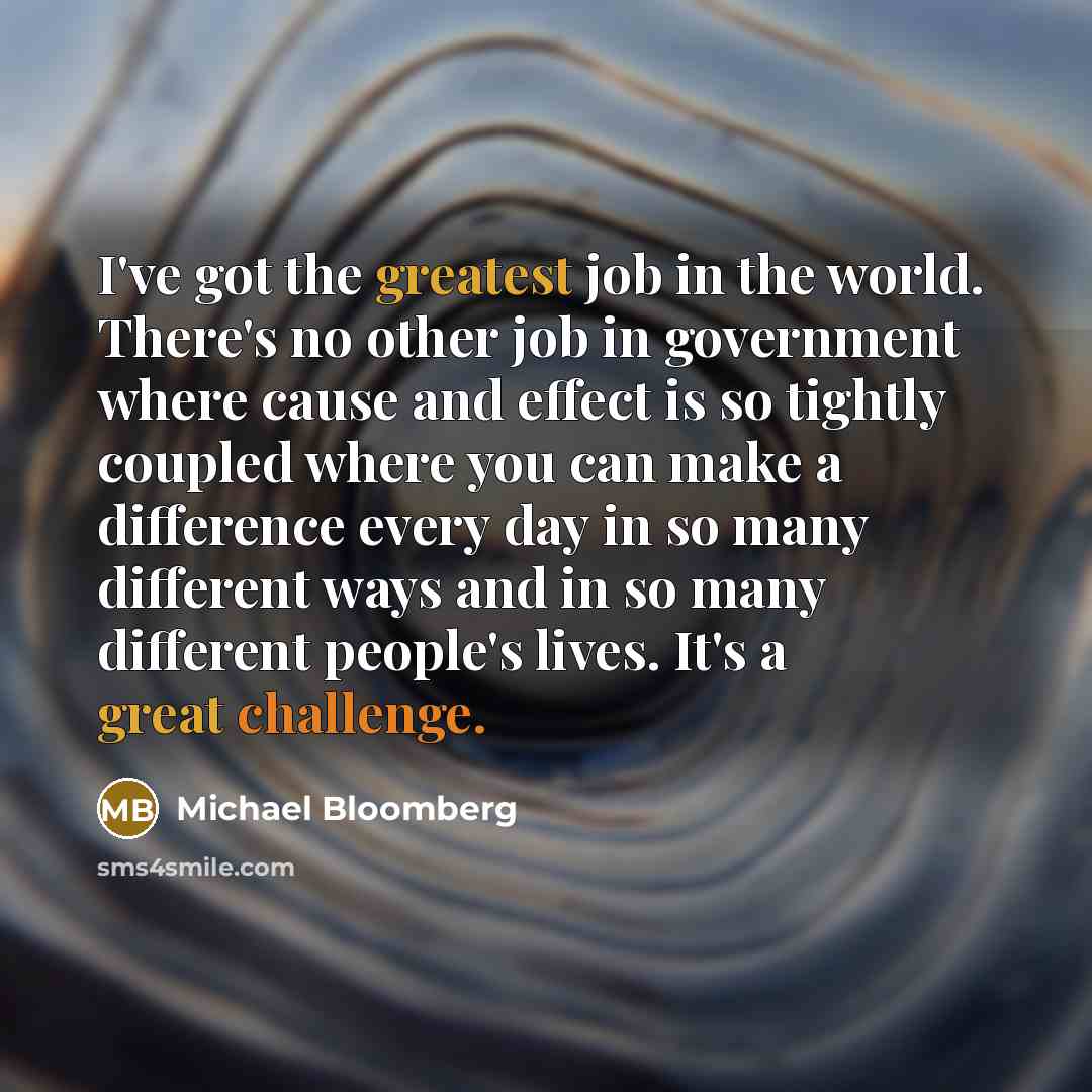 “I've got the greatest job in the world. There's no…” quote by Michael Bloomberg