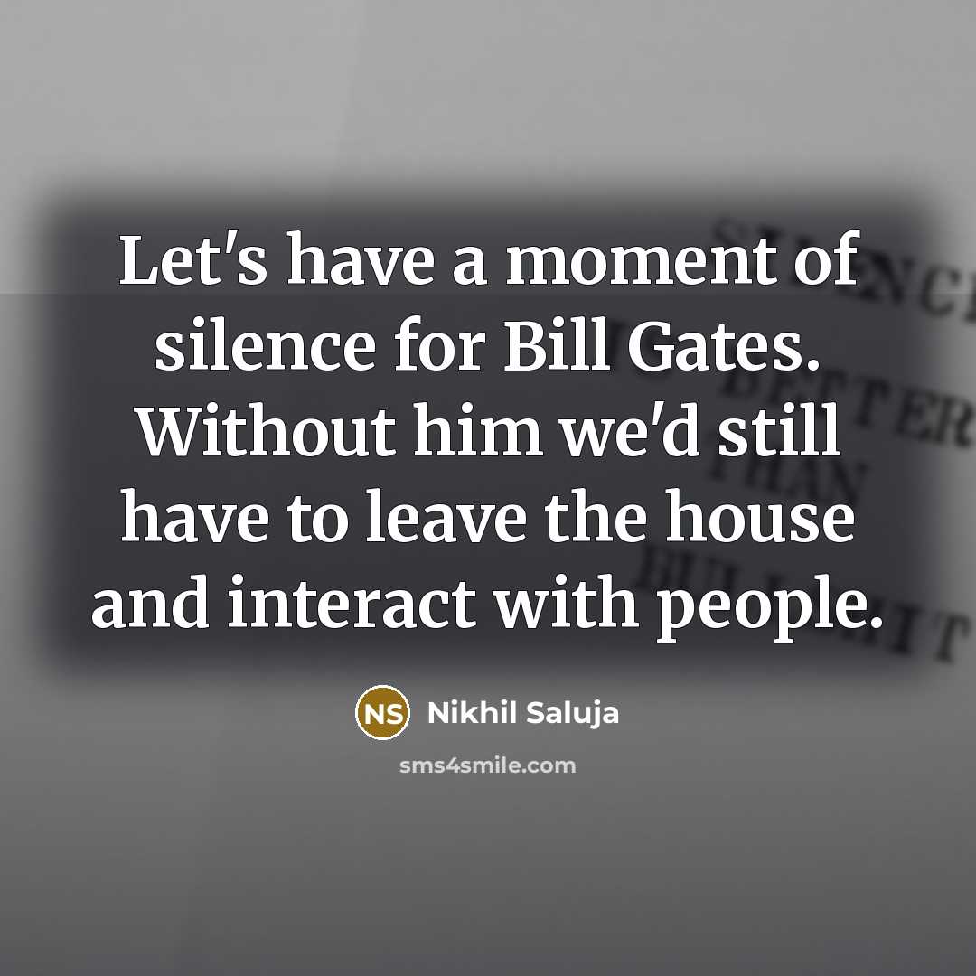 “Let's have a moment of silence for Bill Gates. Without him we'd still have to leave the house and interact with people.” quote by Nikhil Saluja