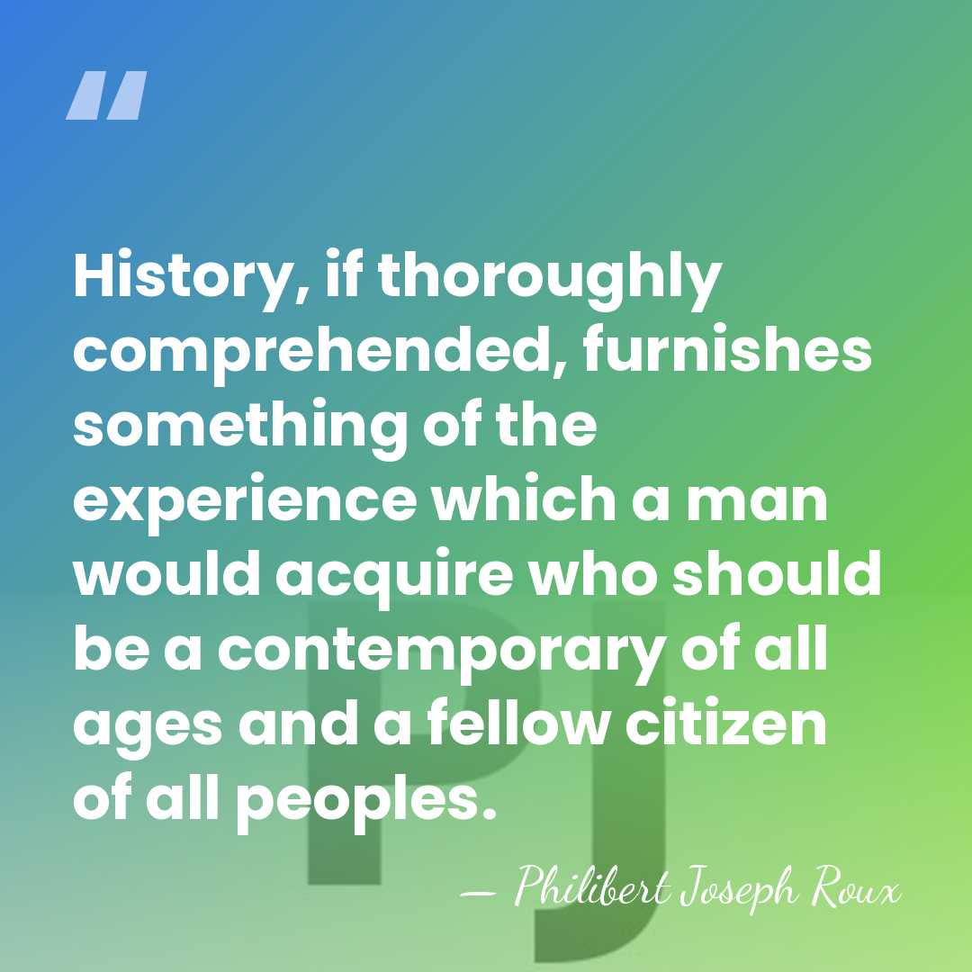 History, if thoroughly comprehended, furnishes something of the experience which a man&hellip; - Philibert Joseph Roux