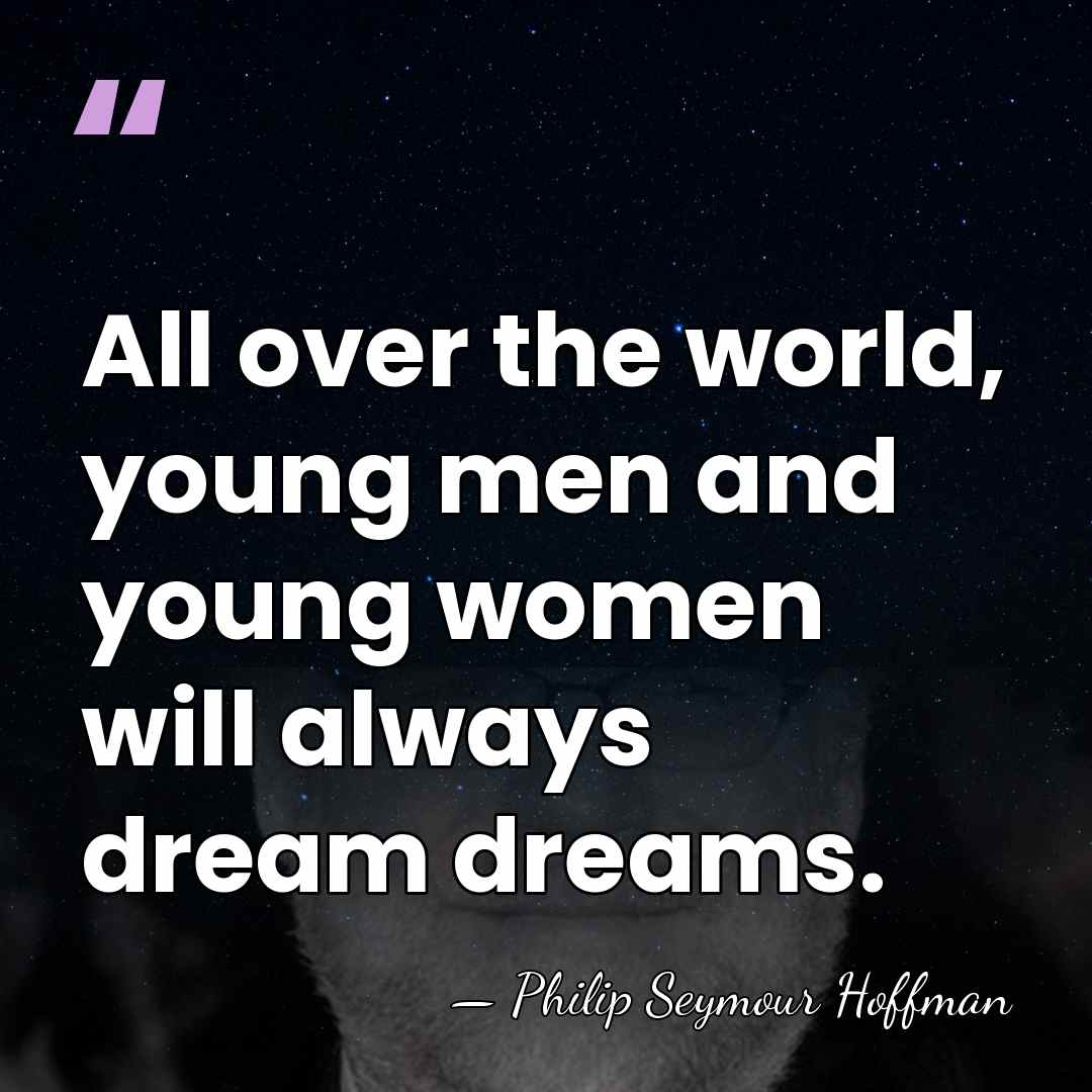 All over the world, young men and young women will always dream&hellip; - Philip Seymour Hoffman