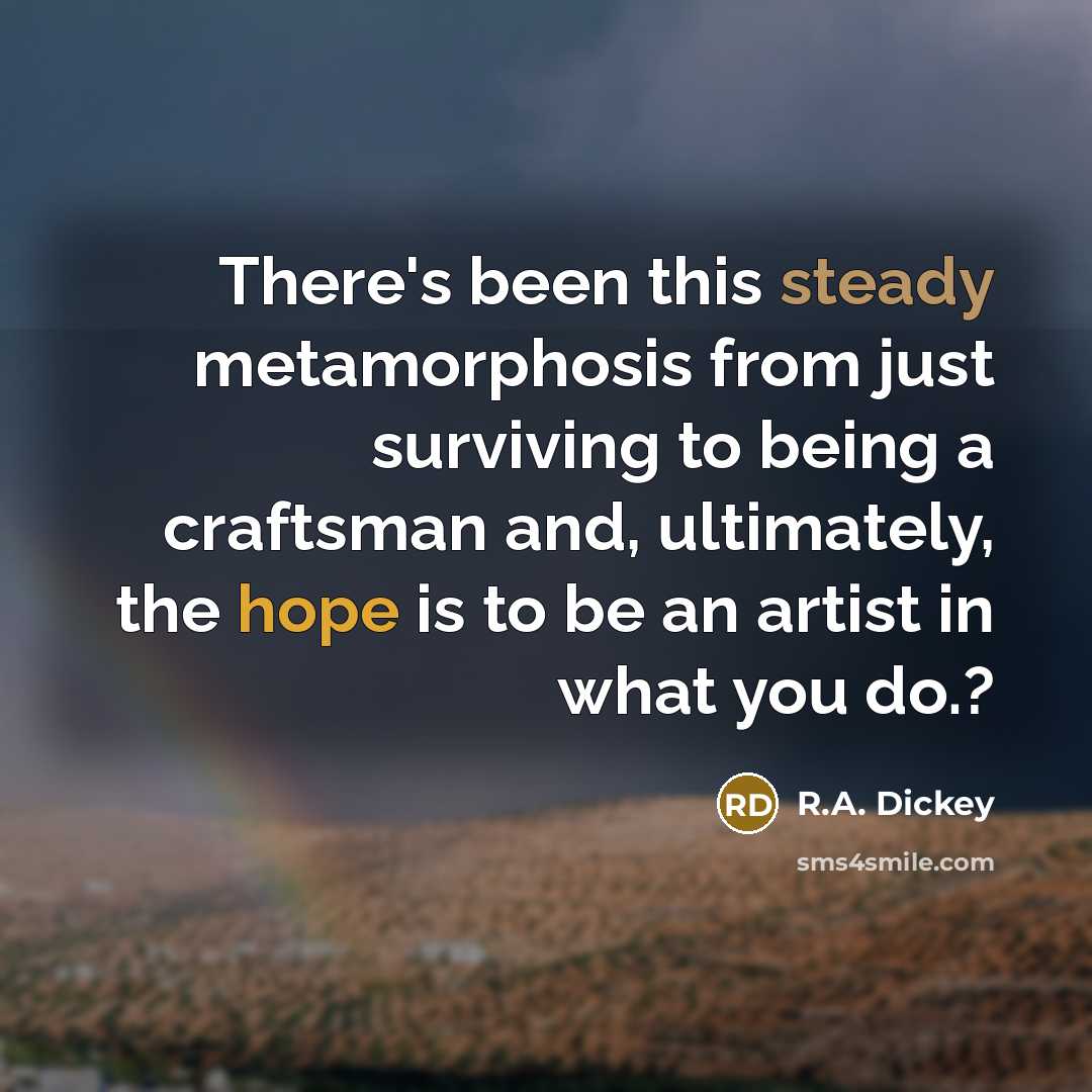“There's been this steady metamorphosis from just surviving to being…” quote by R.A. Dickey