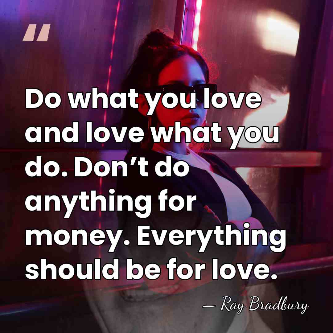 Do what you love and love what you do. Don’t do anything&hellip; - Ray Bradbury