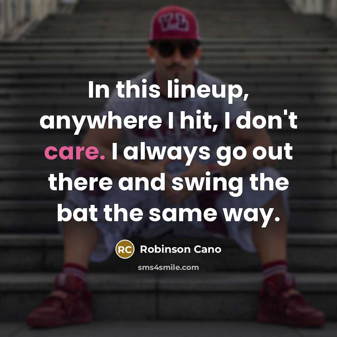 “In this lineup, anywhere I hit, I don't care. I always go out there and swing the bat the same way.” quote by Robinson Cano