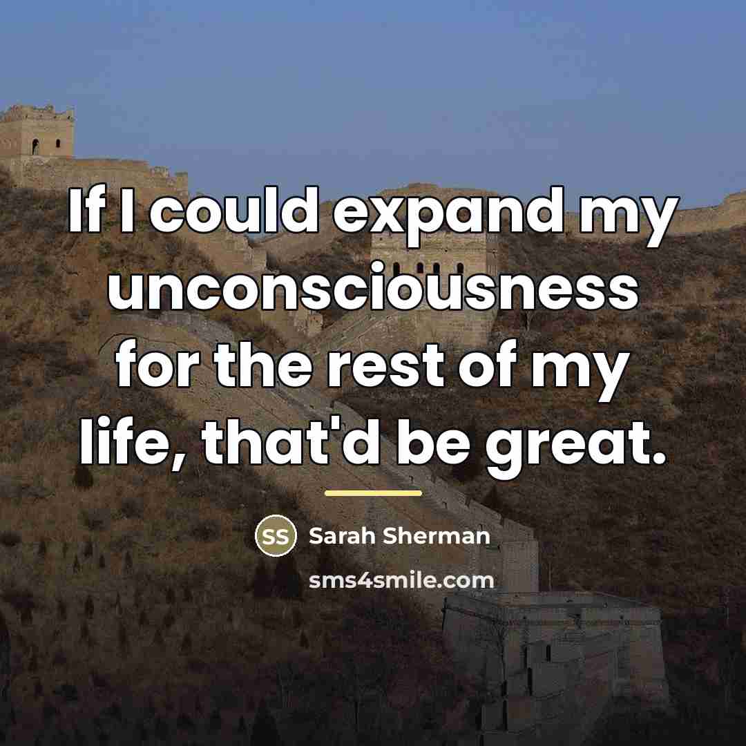 “If I could expand my unconsciousness for the rest of…” quote by Sarah Sherman