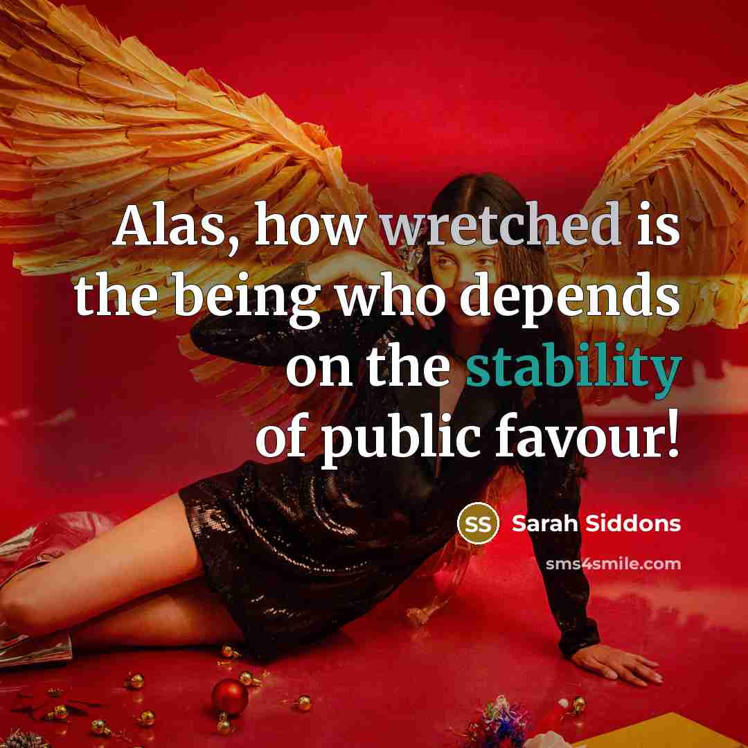 “Alas, how wretched is the being who depends on the…” quote by Sarah Siddons